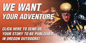 Click here to send us your story to be published in Oregon Outdoors